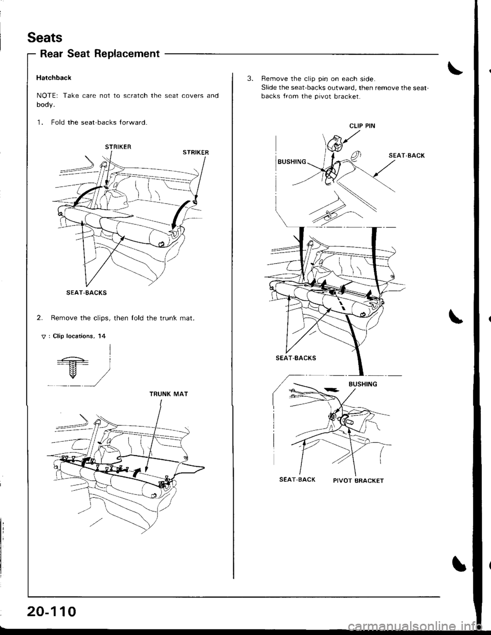 ACURA INTEGRA 1998  Service Repair Manual Seats
Rear Seat Replacement
Hatchback
NOTEr Take care not to scratch the seat covers and
body.
1. Fold the seat backs lorward.
2. Remove the clips, then lold the trunk mat.
V : Clip locations, 14
I=+ 