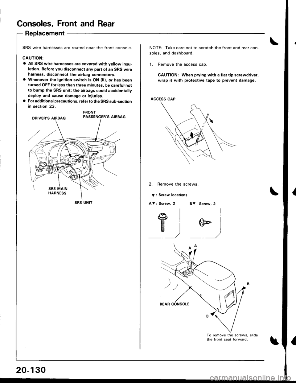 ACURA INTEGRA 1998  Service Repair Manual Consoles, Front and Rear
Replacement
SRS wire harnesses are routed near the front console.
CAUTION:
a AIISRS wire harnesses are covered with vellow insu-
lation. Before you disconnect any pan of an SR