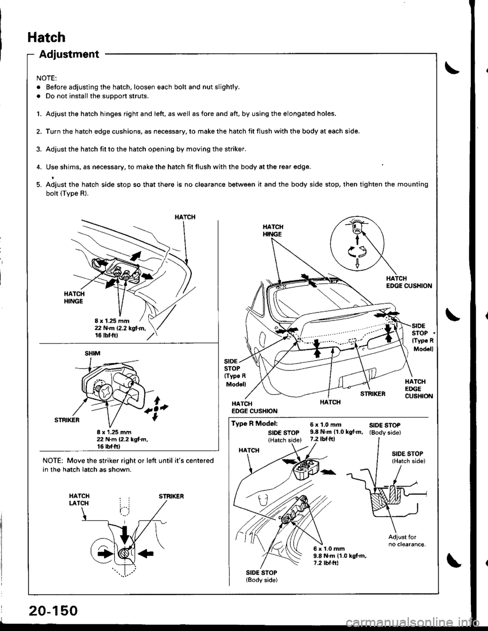 ACURA INTEGRA 1998 Service Repair Manual Adjustment
NOTE:
. Before adjusting the hatch, loosen each bolt and nut slightly.
. Do not installthe support struts.
1. Adjust the hatch hinges rightand left, aswell asforeand aft. byusing the elonga ACURA INTEGRA 1998 Service Repair Manual Adjustment
NOTE:
. Before adjusting the hatch, loosen each bolt and nut slightly.
. Do not installthe support struts.
1. Adjust the hatch hinges rightand left, aswell asforeand aft. byusing the elonga