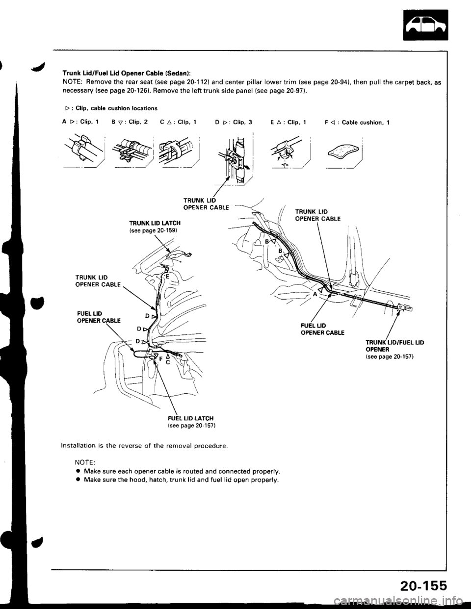 ACURA INTEGRA 1998  Service Repair Manual Trunk Lid/Fuel Lid Opener Cable (Sedan):
NOTE: Remove the rear seat (see page 20-1l2l and center pillar lower trim (see page 20-94), then pull the carpet back, as
necessary {see page 20-126). Remove 