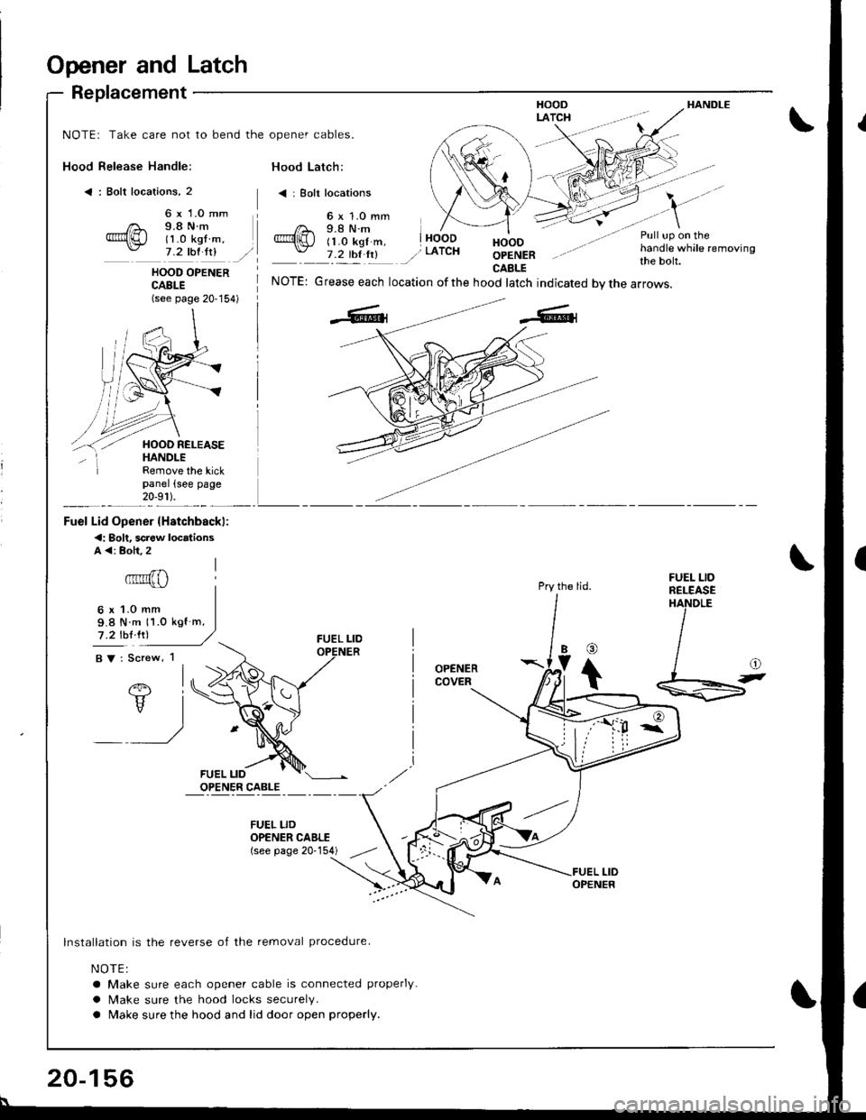 ACURA INTEGRA 1998  Service Repair Manual Opener and Latch
Replacement
Hood Release Handle:
< : Bolt locations, 2
HANDLE
NOTE: Take care not to bend the opener cables.
Hood Latch:
< | Bolt locations
6 x 1.0 mm9.8 N.m(1 .0 kgf m,7 .2 thl ltlHO