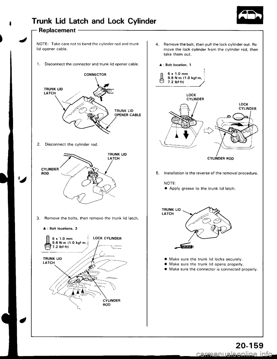 ACURA INTEGRA 1998  Service Repair Manual Trunk Lid Latch and Lock Cylinder
Replacement
JNOTE: Take care not to bend the cylinder rod and trunk
lid opener cable.
1. Disconnect the connector and trunk lid opener cable.
4. Remove the bolt, then