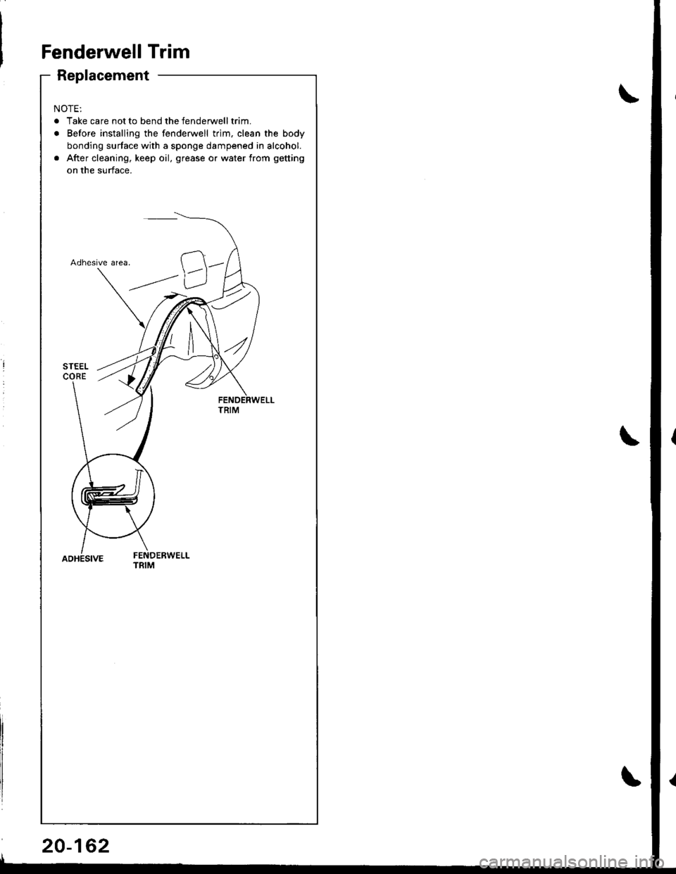 ACURA INTEGRA 1998  Service Repair Manual Fenderwell Trim
Replacement
NOTE:
. Take care not to bend the fenderwelltrim.
. Before installing the fenderwell trim, clean the body
bonding surface with a sponge dampened in alcohol.
. After cleanin