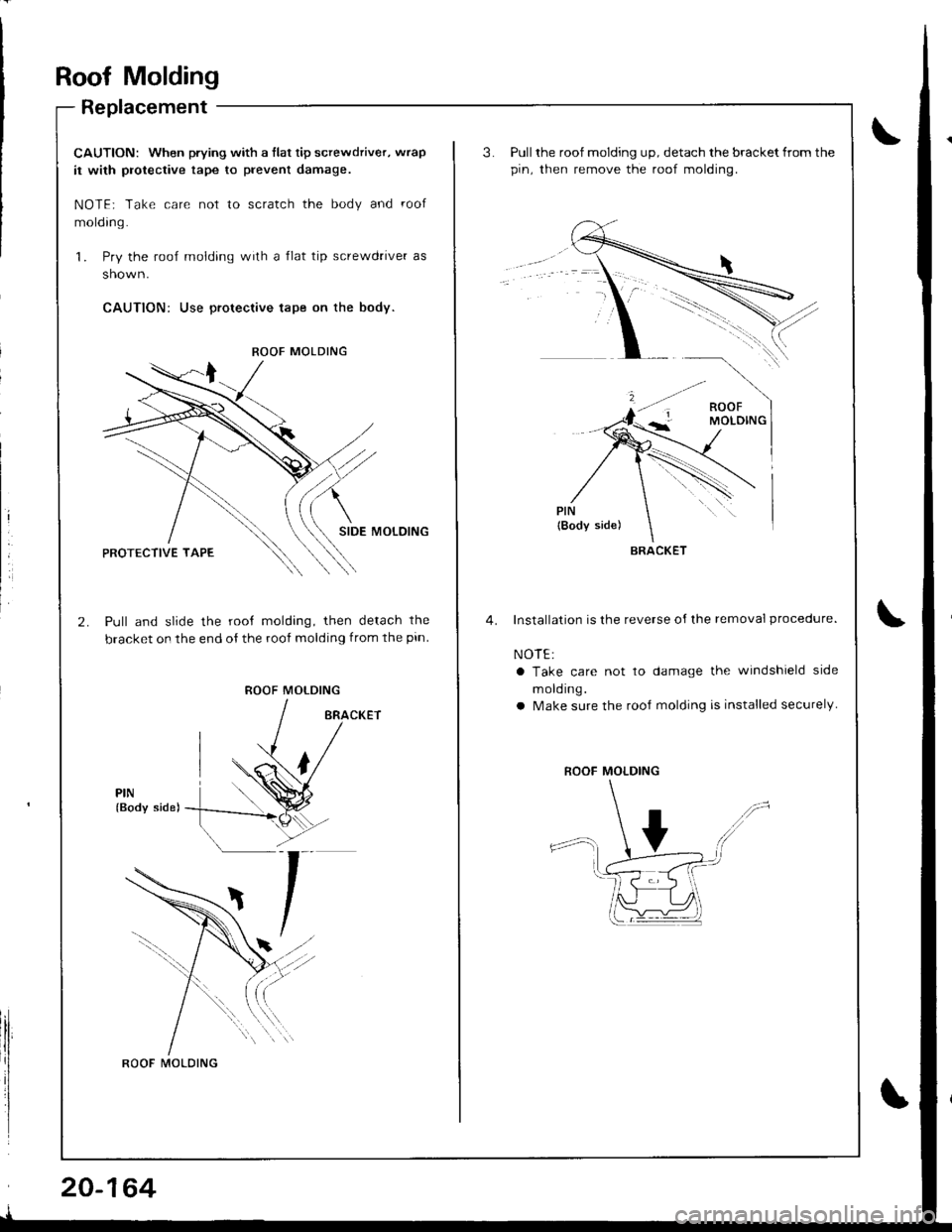 ACURA INTEGRA 1998  Service Repair Manual Roof Molding
Replacement
CAUTION: When prying with a flat tip screwdriver, wrap
it with protective tape to prevent damage.
NOTE; Take care not to scratch the body and roof
molding.
1. Pry the roof mol