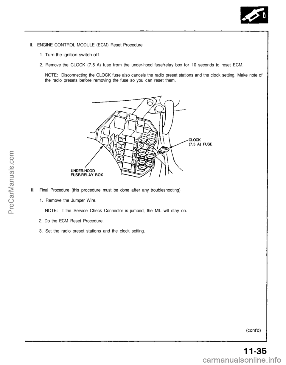 ACURA NSX 1991  Service Repair Manual 
II. ENGINE CONTROL MODULE (ECM) Reset Procedure

1. Turn the ignition switch off.

2. Remove the CLOCK (7.5 A) fuse from the under-hood fuse/relay box for 10 seconds to reset ECM.

NOTE: Disconnectin
