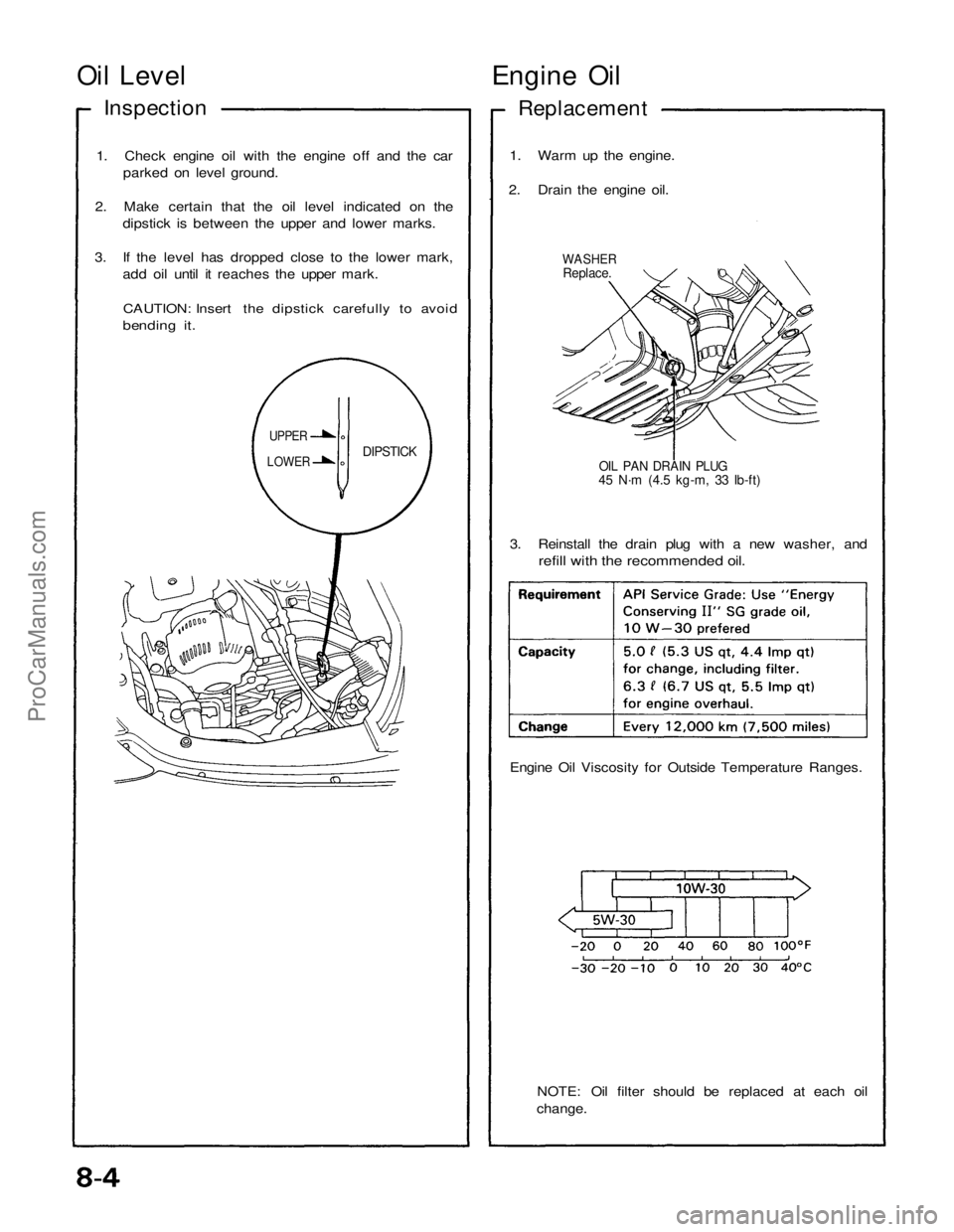 ACURA NSX 1991  Service Repair Manual 
Oil Level

Engine Oil

Inspection
 Replacement

1. Check engine oil with the engine off and the car parked on level ground.
2. Make certain that the oil level indicated on the dipstick is between the