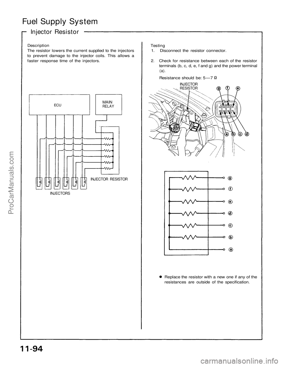 ACURA NSX 1991  Service Repair Manual 
Fuel Supply System

Injector Resistor

Description

The resistor lowers the current supplied to the injectors

to prevent damage to the injector coils. This allows a

faster response time of the inje