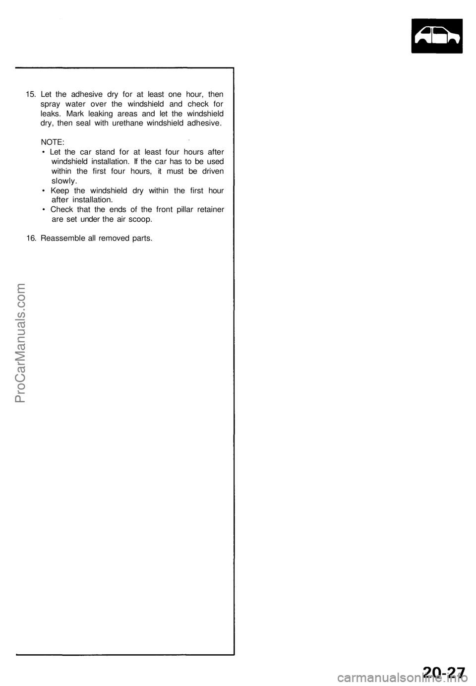 ACURA NSX 1991  Service Repair Manual 
15. Let the adhesive dry for at least one hour, then

spray water over the windshield and check for

leaks. Mark leaking areas and let the windshield

dry, then seal with urethane windshield adhesive