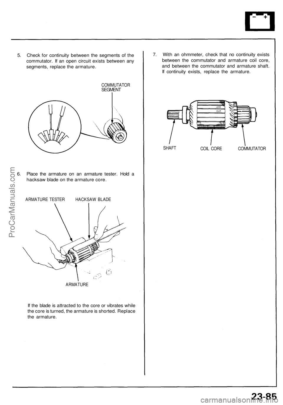 ACURA NSX 1991  Service Repair Manual 
5. Check for continuity between the segments of the

commutator. If an open circuit exists between any

segments, replace the armature.

COMMUTATOR

SEGMENT

6. Place the armature on an armature test