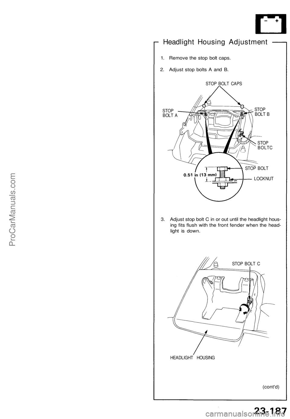 ACURA NSX 1991  Service Repair Manual 
Headlight Housing Adjustment

1. Remove the stop bolt caps.

2. Adjust stop bolts A and B.

STOP BOLT CAPS

STOP

BOLT A 
STOP

BOLT B

STOP

BOLTC

STOP BOLT

LOCKNUT

3. Adjust stop bolt C in or ou