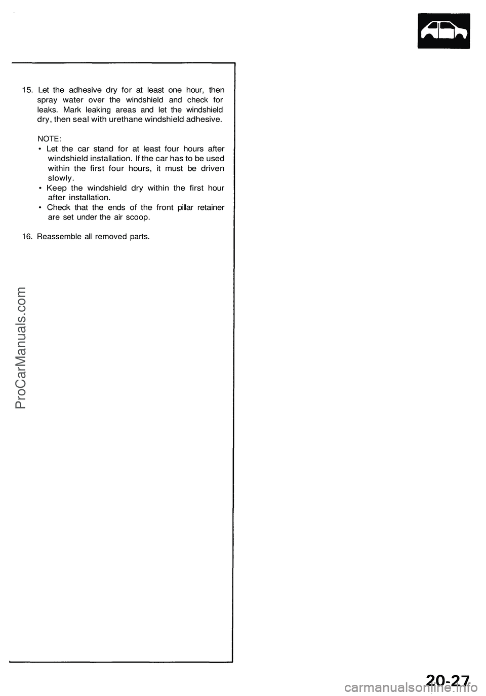 ACURA NSX 1997  Service Repair Manual 
15. Let the adhesive dry for at least one hour, then

spray water over the windshield and check for

leaks. Mark leaking areas and let the windshield

dry, then seal with urethane windshield adhesive