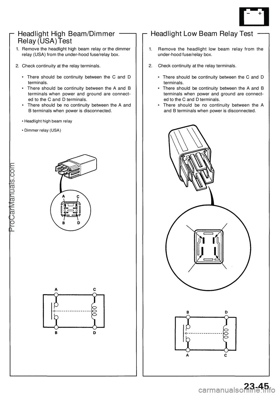 ACURA NSX 1997  Service Repair Manual 
Headlight Low Beam Relay Test

1. Remove the headlight low beam relay from the

under-hood fuse/relay box.

2. Check continuity at the relay terminals.

• There should be continuity between the C a
