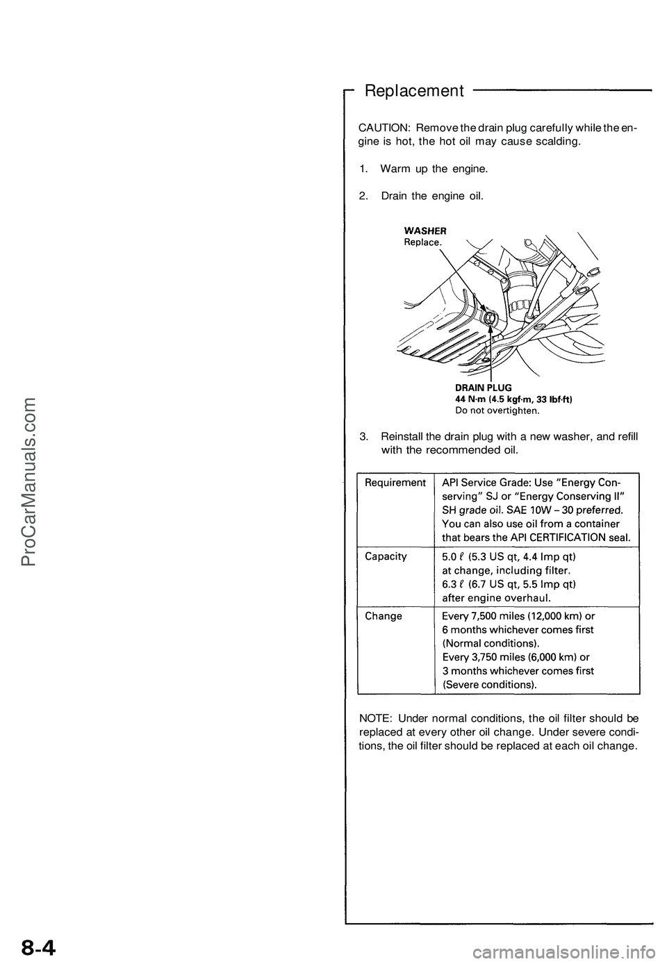 ACURA NSX 1997  Service Repair Manual 
Replacement

CAUTION: Remove the drain plug carefully while the en-

gine is hot, the hot oil may cause scalding.

1. Warm up the engine.

2. Drain the engine oil.

3. Reinstall the drain plug with a