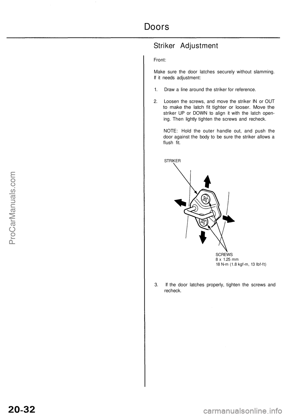 ACURA TL 1995  Service Repair Manual Doors
Strike r Adjustmen t
Front:
Make sur e th e doo r latche s securel y withou t slamming .
I f  i t need s adjustment :
1 . Dra w a  lin e aroun d th e strike r fo r reference .
2 . Loose n th e s