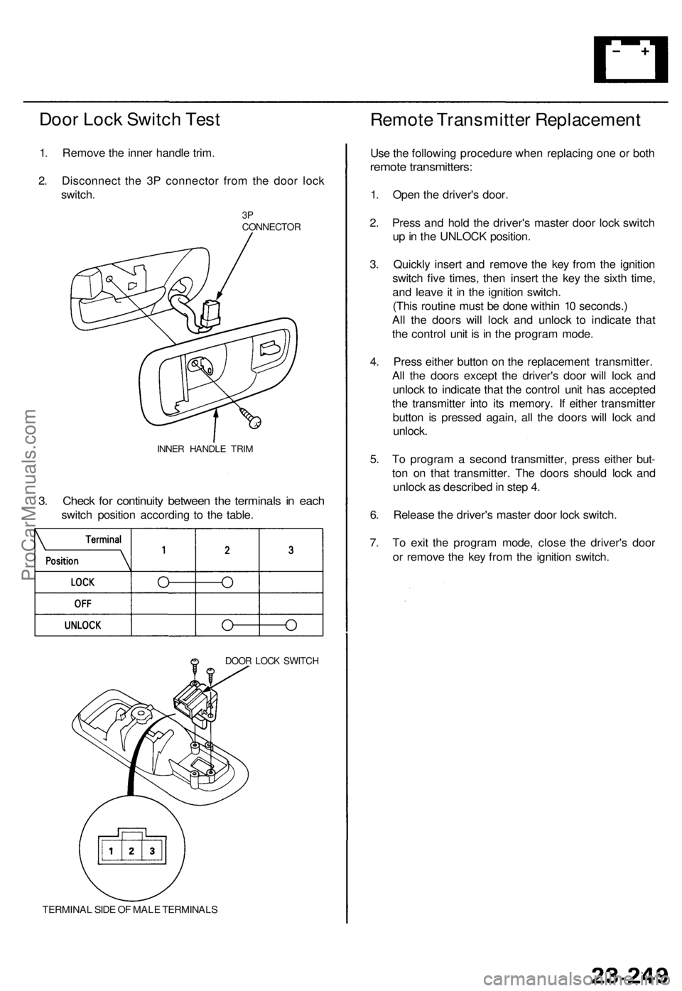 ACURA TL 1995  Service Repair Manual 
Door Lock Switch Test

1. Remove the inner handle trim.

2. Disconnect the 3P connector from the door lock

switch.

3P

CONNECTOR

INNER HANDLE TRIM

3. Check for continuity between the terminals in