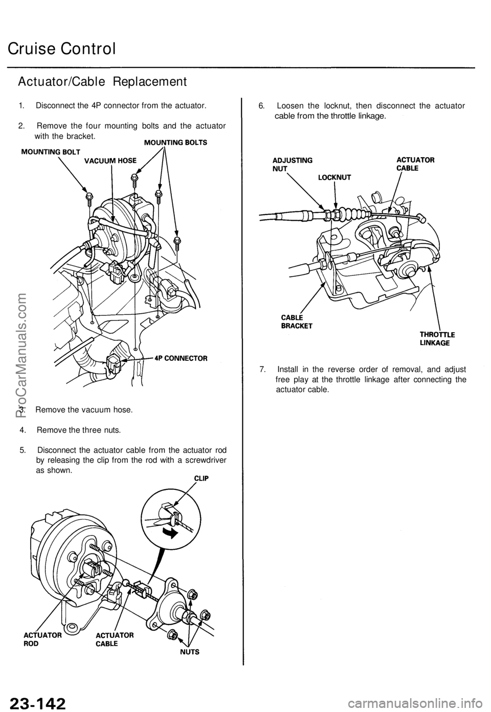 ACURA TL 1995  Service Repair Manual Cruise Contro l
Actuator/Cabl e Replacemen t
1. Disconnec t th e 4 P connecto r fro m th e actuator .
2 . Remov e th e fou r mountin g bolt s an d th e actuato r
wit h th e bracket .
3 . Remov e th e 