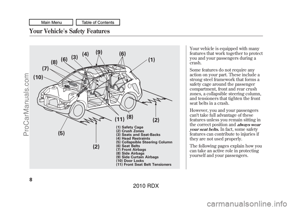 ACURA RDX 2010 Owners Manual Your vehicle is equipped with many
features that work together to protect
you and your passengers during a
crash.
Some features do not require any
action on your part. These include a
strong steel fra ACURA RDX 2010 Owners Manual Your vehicle is equipped with many
features that work together to protect
you and your passengers during a
crash.
Some features do not require any
action on your part. These include a
strong steel fra