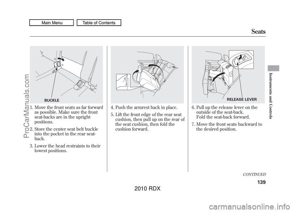 ACURA RDX 2010  Owners Manual 1. Move the front seats as far forwardas possible. Make sure the front
seat-backs are in the upright
positions.
2. Store the center seat belt buckle into the pocket in the rear seat-
back.
3. Lower th