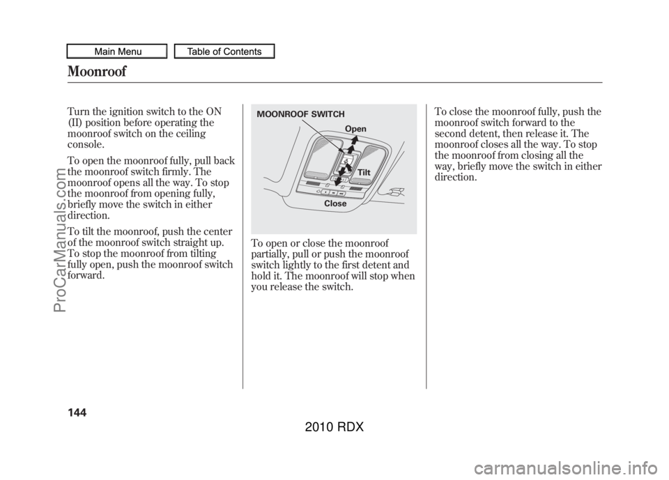 ACURA RDX 2010  Owners Manual Turn the ignition switch to the ON
(II) position before operating the
moonroof switch on the ceiling
console.
To open the moonroof fully, pull back
the moonroof switch firmly. The
moonroof opens all t