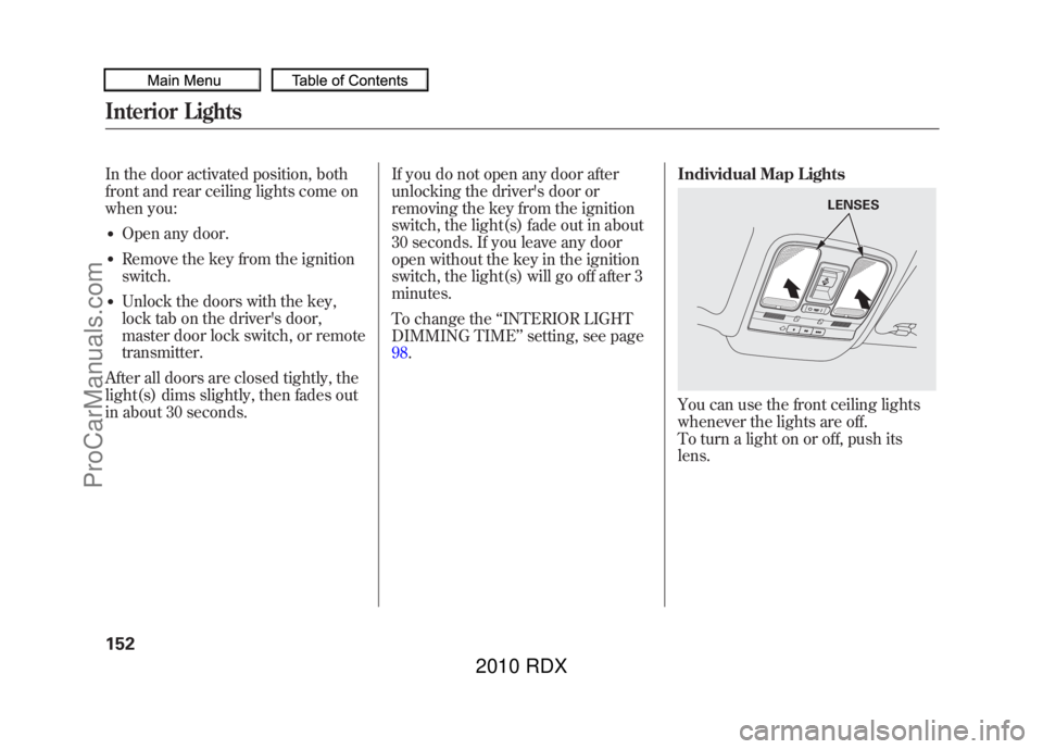 ACURA RDX 2010  Owners Manual In the door activated position, both
front and rear ceiling lights come on
when you:●Open any door.●Remove the key from the ignition
switch.●Unlock the doors with the key,
lock tab on the driver
