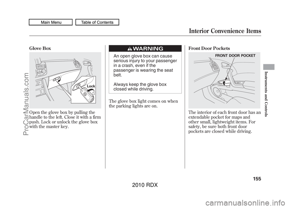 ACURA RDX 2010  Owners Manual Glove BoxOpen the glove box by pulling the
handle to the left. Close it with a firm
push. Lock or unlock the glove box
with the master key.
An open glove box can cause
serious injury to your passenger
