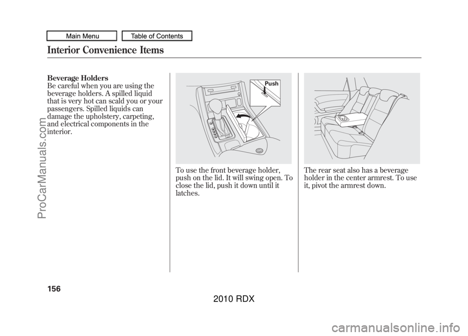 ACURA RDX 2010  Owners Manual Beverage Holders
Be careful when you are using the
beverage holders. A spilled liquid
that is very hot can scald you or your
passengers. Spilled liquids can
damage the upholstery, carpeting,
and elect