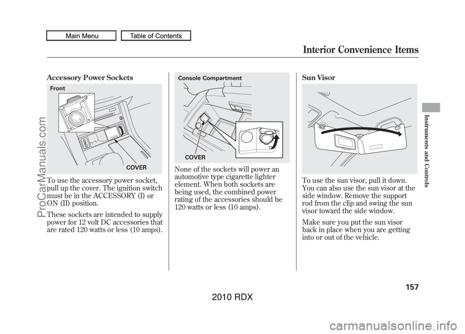 ACURA RDX 2010  Owners Manual Accessory Power SocketsTo use the accessory power socket,
pull up the cover. The ignition switch
must be in the ACCESSORY (I) or
ON (II) position.
These sockets are intended to supply
power for 12 vol