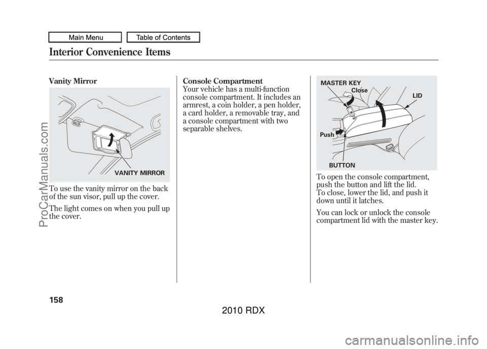 ACURA RDX 2010  Owners Manual Vanity MirrorTo use the vanity mirror on the back
of the sun visor, pull up the cover.
The light comes on when you pull up
the cover.Console Compartment
Your vehicle has a multi-function
console compa