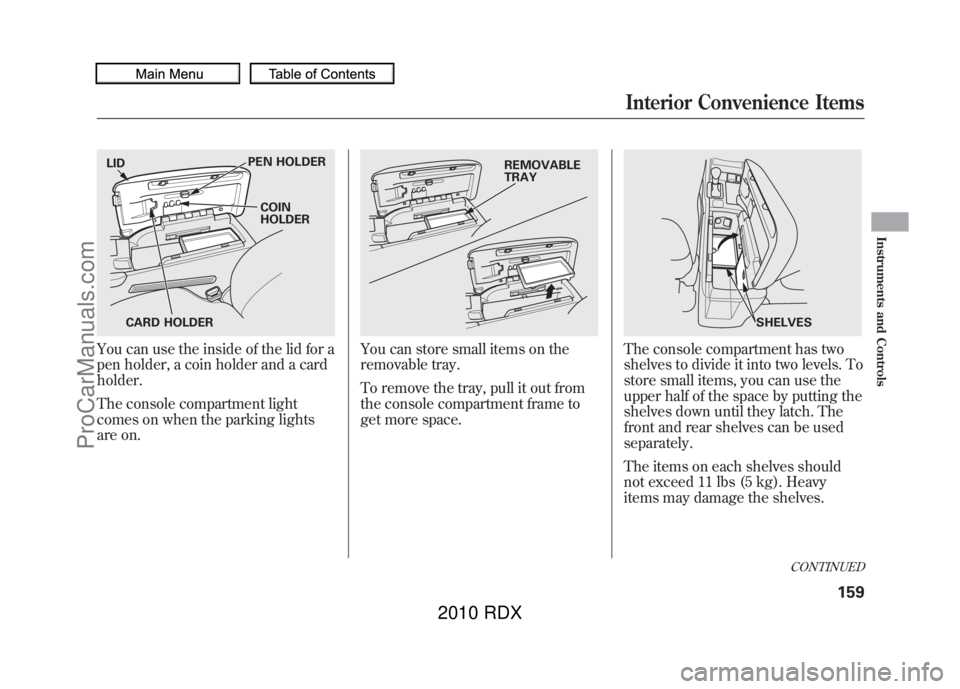 ACURA RDX 2010  Owners Manual You can use the inside of the lid for a
pen holder, a coin holder and a card
holder.
The console compartment light
comes on when the parking lights
are on.
You can store small items on the
removable t