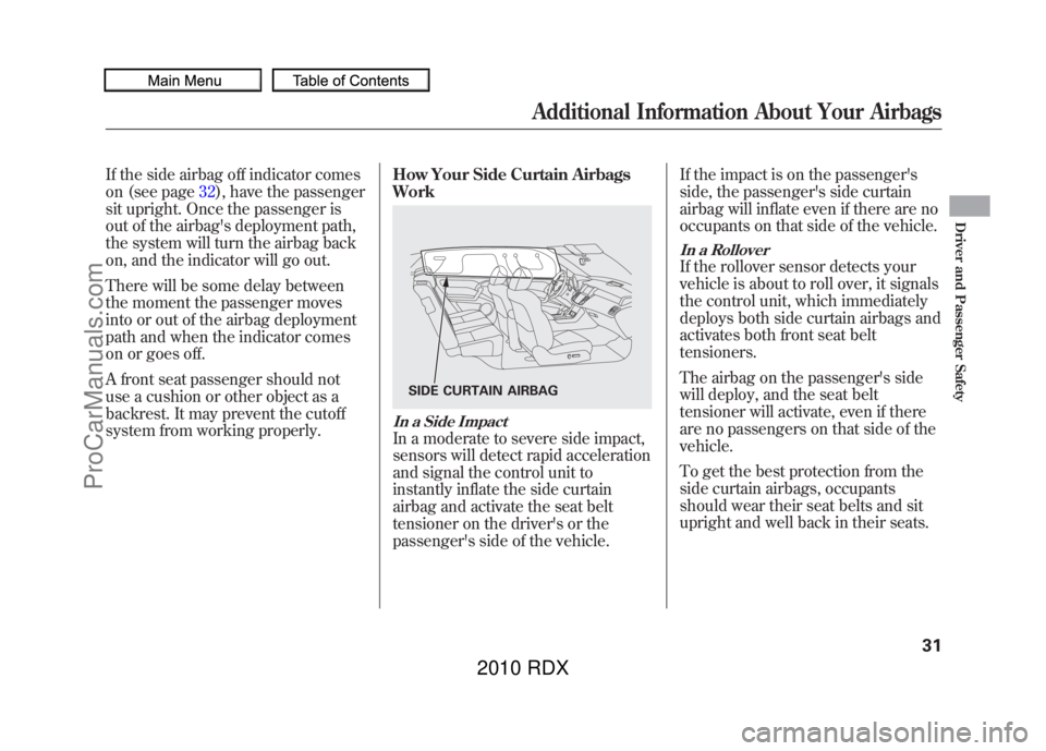 ACURA RDX 2010 Owners Manual If the side airbag off indicator comes
on (see page32), have the passenger
sit upright. Once the passenger is
out of the airbags deployment path,
the system will turn the airbag back
on, and the indi ACURA RDX 2010 Owners Manual If the side airbag off indicator comes
on (see page32), have the passenger
sit upright. Once the passenger is
out of the airbags deployment path,
the system will turn the airbag back
on, and the indi