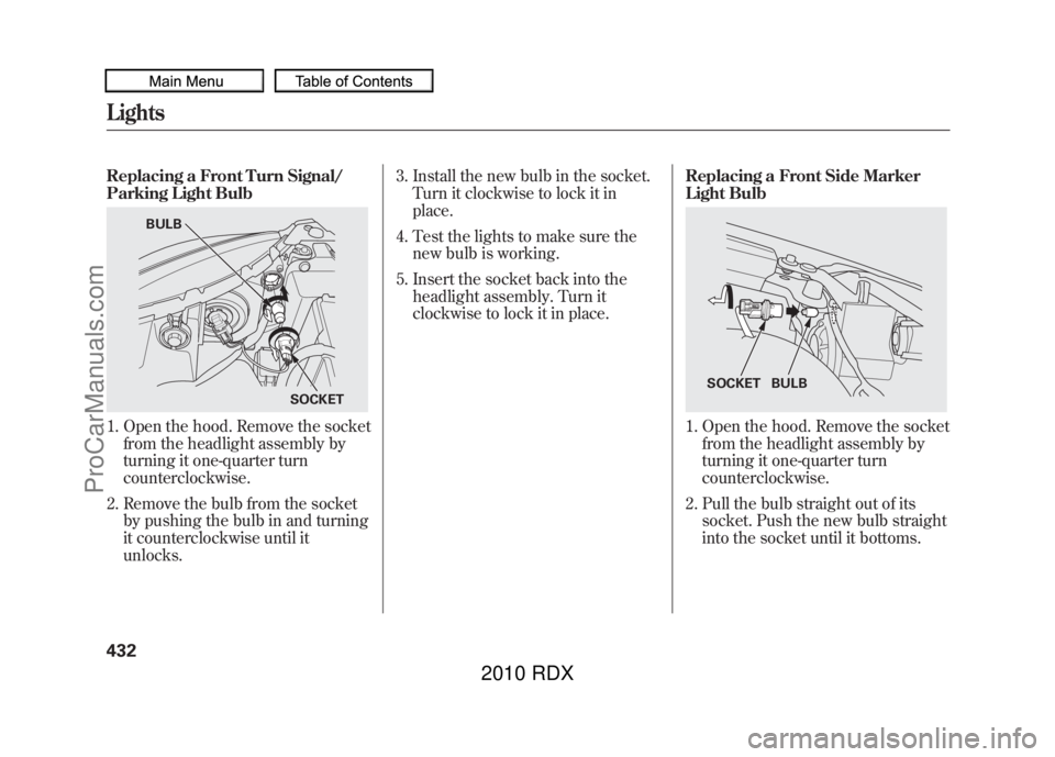 ACURA RDX 2010  Owners Manual Replacing a Front Turn Signal/
Parking Light Bulb1. Open the hood. Remove the socketfrom the headlight assembly by
turning it one-quarter turn
counterclockwise.
2. Remove the bulb from the socket by p