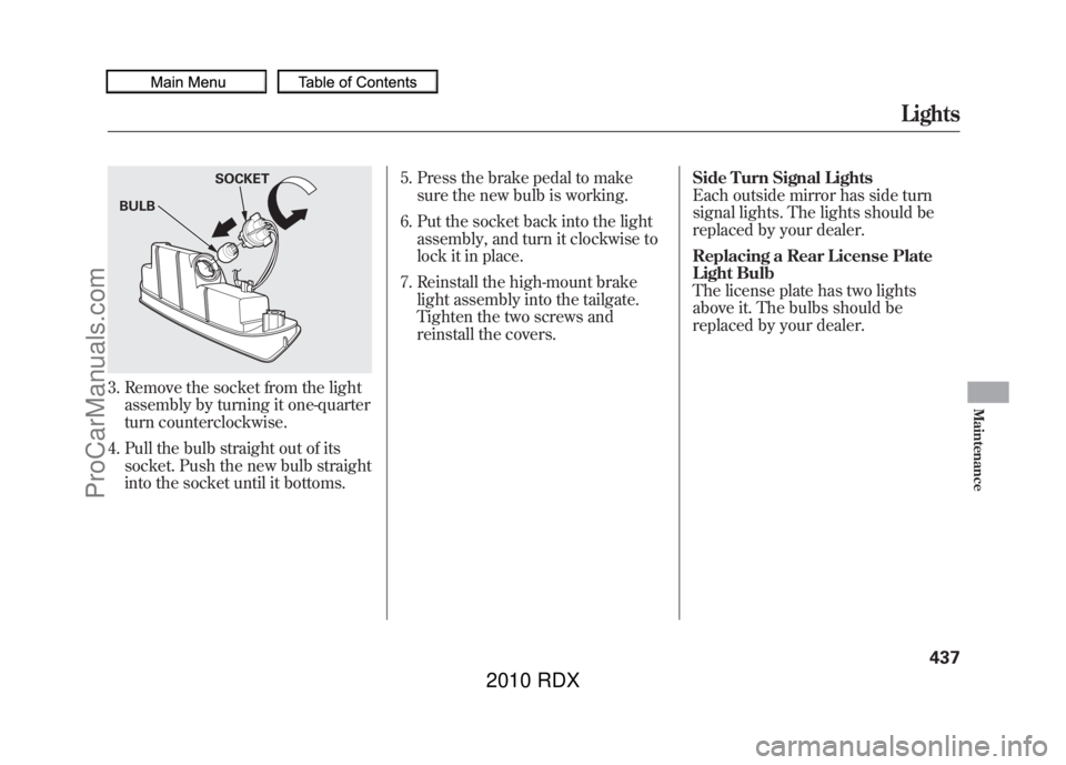 ACURA RDX 2010  Owners Manual 3. Remove the socket from the lightassembly by turning it one-quarter
turn counterclockwise.
4. Pull the bulb straight out of its socket. Push the new bulb straight
into the socket until it bottoms. 5