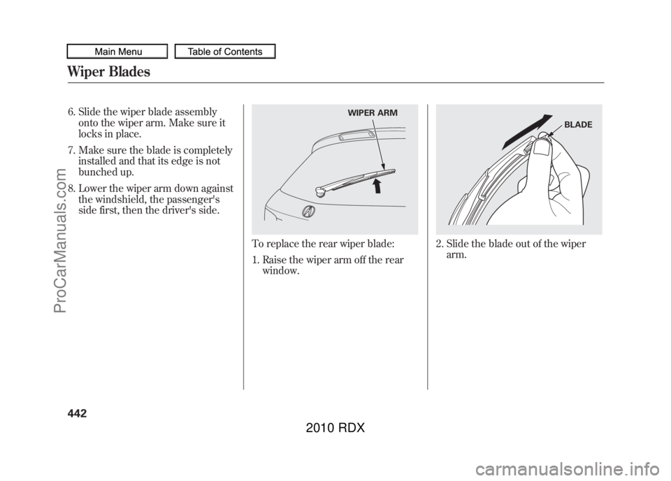 ACURA RDX 2010  Owners Manual 6. Slide the wiper blade assemblyonto the wiper arm. Make sure it
locks in place.
7. Make sure the blade is completely installed and that its edge is not
bunched up.
8. Lower the wiper arm down agains