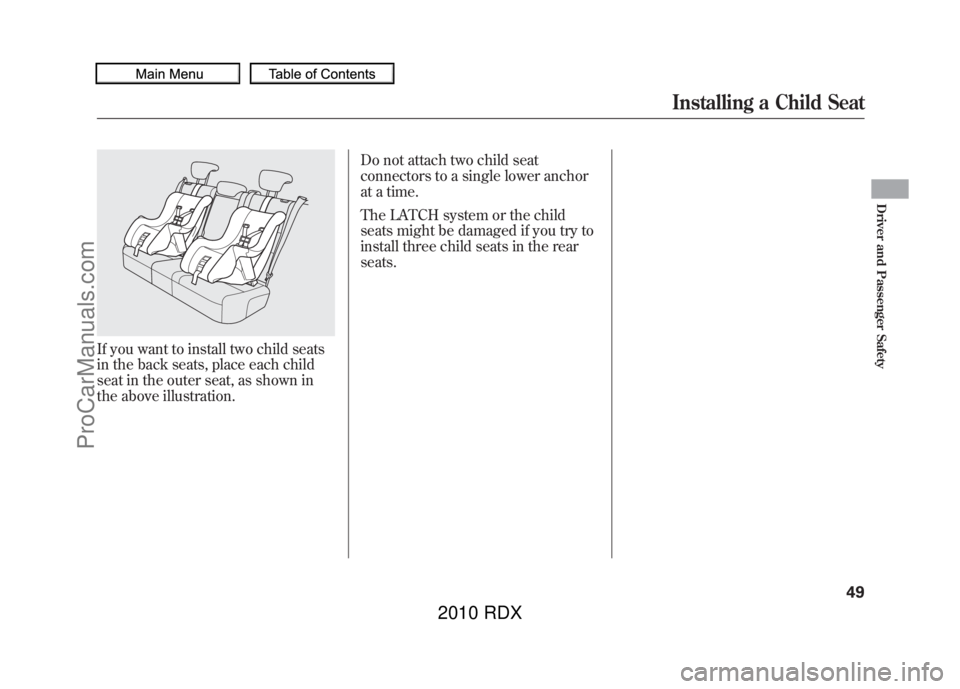 ACURA RDX 2010  Owners Manual If you want to install two child seats
in the back seats, place each child
seat in the outer seat, as shown in
the above illustration.Do not attach two child seat
connectors to a single lower anchor
a