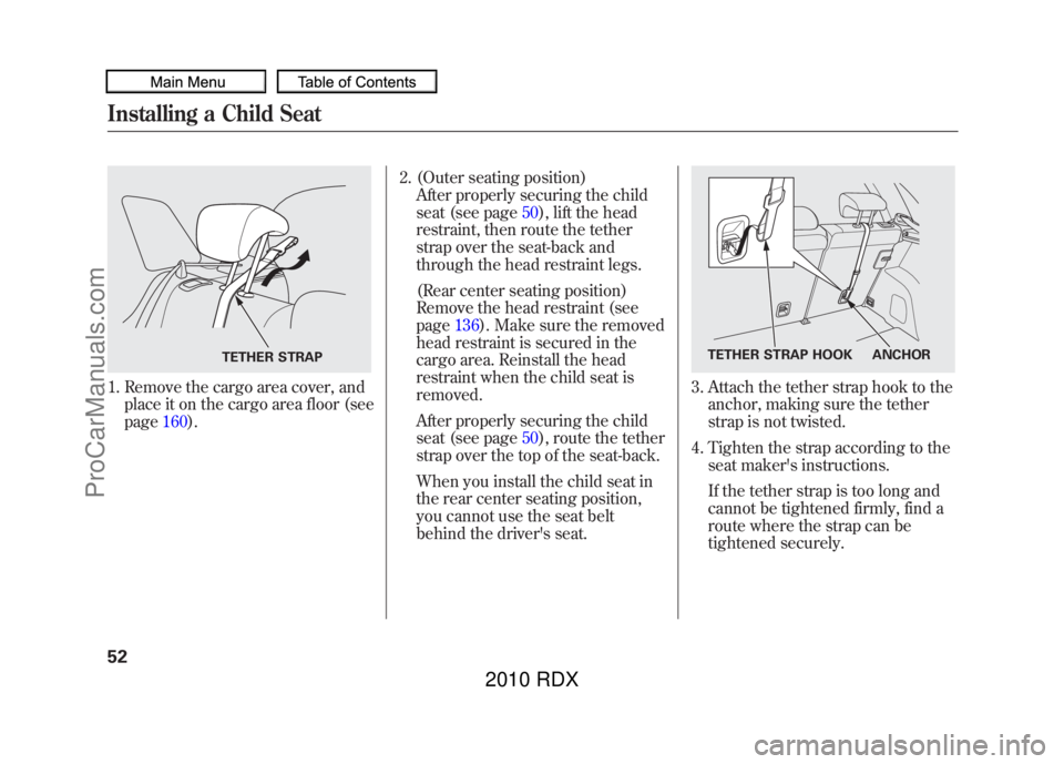 ACURA RDX 2010 Owners Manual 1. Remove the cargo area cover, andplace it on the cargo area floor (see
page 160). 2. (Outer seating position)
After properly securing the child
seat (see page 50), lift the head
restraint, then rout ACURA RDX 2010 Owners Manual 1. Remove the cargo area cover, andplace it on the cargo area floor (see
page 160). 2. (Outer seating position)
After properly securing the child
seat (see page 50), lift the head
restraint, then rout