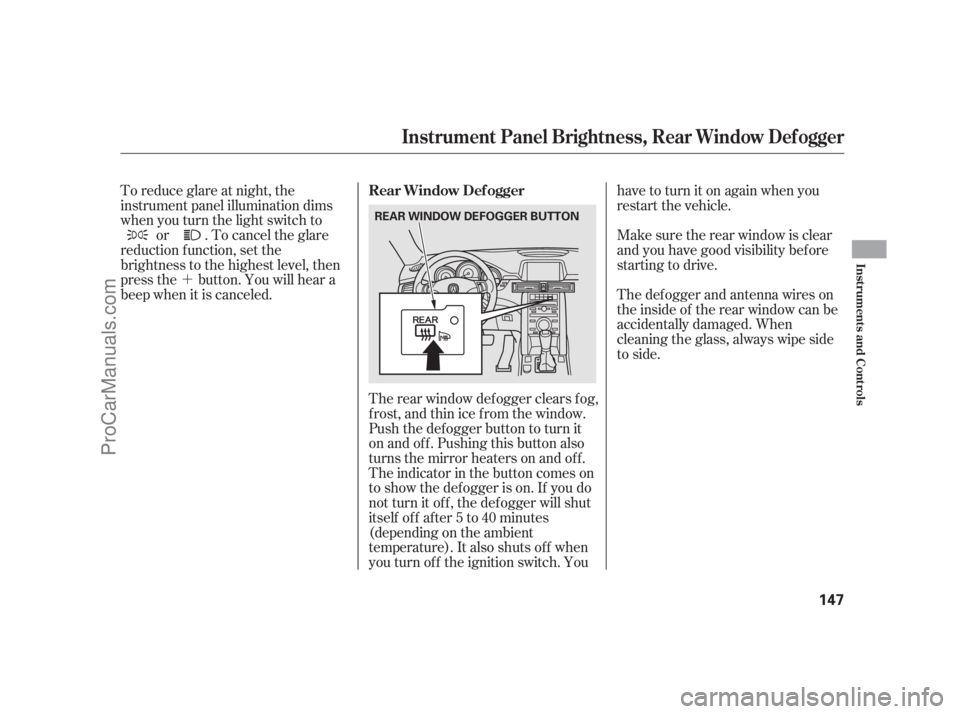 ACURA RL 2012  Owners Manual ´
The rear window def ogger clears f og,
frost,andthinicefromthewindow.
Push the def ogger button to turn it
onandoff.Pushingthisbuttonalso
turns the mirror heaters on and of f .
The indicator in th