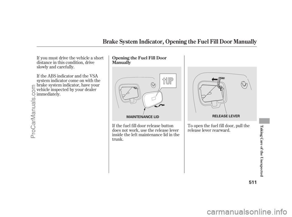 ACURA RL 2012  Owners Manual If you must drive the vehicle a short
distance in this condition, drive
slowly and caref ully.
If the ABS indicator and the VSA
system indicator come on with the
brake system indicator, have your
vehi