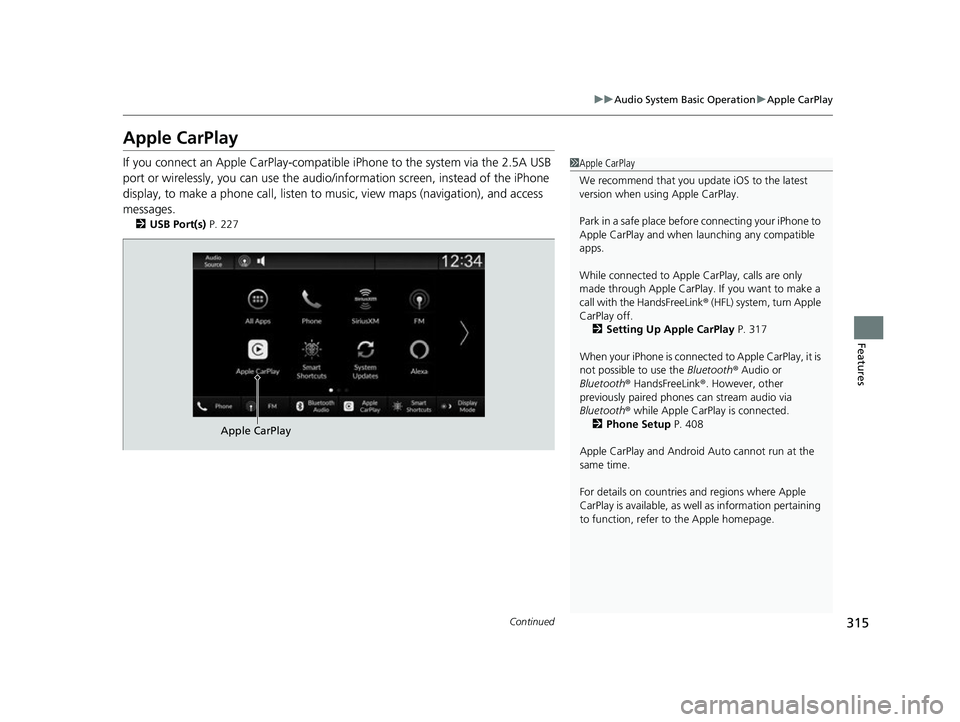 ACURA INTEGRA 2023 Owners Manual 315
uuAudio System Basic Operation uApple CarPlay
Continued
Features
Apple CarPlay
If you connect an Apple CarPlay-compatible iPhone to the system via the 2.5A USB
port or wirelessly, you can use the ACURA INTEGRA 2023 Owners Manual 315
uuAudio System Basic Operation uApple CarPlay
Continued
Features
Apple CarPlay
If you connect an Apple CarPlay-compatible iPhone to the system via the 2.5A USB
port or wirelessly, you can use the