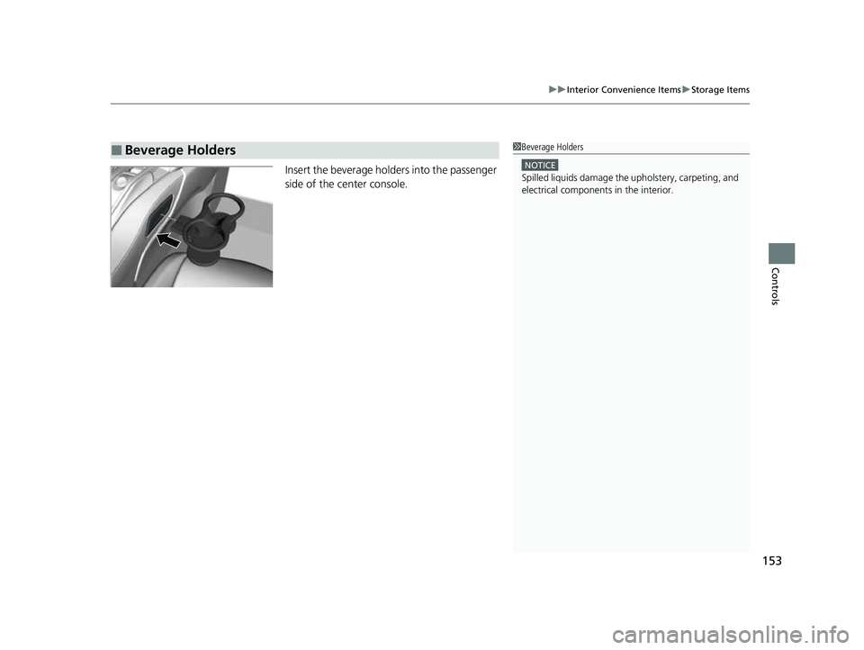 ACURA NSX 2022  Owners Manual 153
uuInterior Convenience Items uStorage Items
Controls
Insert the beverage holders into the passenger 
side of the center console.
■Beverage Holders1Beverage Holders
NOTICE
Spilled liquids damage 