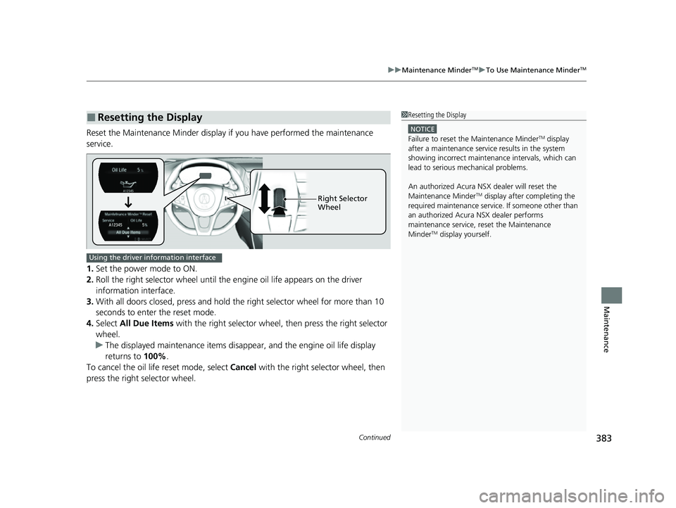 ACURA NSX 2022 Owners Manual Continued383
uuMaintenance MinderTMuTo Use Maintenance MinderTM
Maintenance
Reset the Maintenance Minder display if you have performed the maintenance
service.
1. Set the power mode to ON.
2. Roll th ACURA NSX 2022 Owners Manual Continued383
uuMaintenance MinderTMuTo Use Maintenance MinderTM
Maintenance
Reset the Maintenance Minder display if you have performed the maintenance
service.
1. Set the power mode to ON.
2. Roll th
