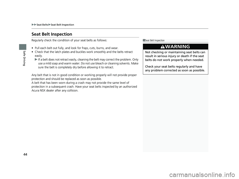 ACURA NSX 2022  Owners Manual 44
uuSeat Belts uSeat Belt Inspection
Safe Driving
Seat Belt Inspection
Regularly check the condition of your seat belts as follows:
• Pull each belt out fully, and look for frays, cuts, burns, and 
