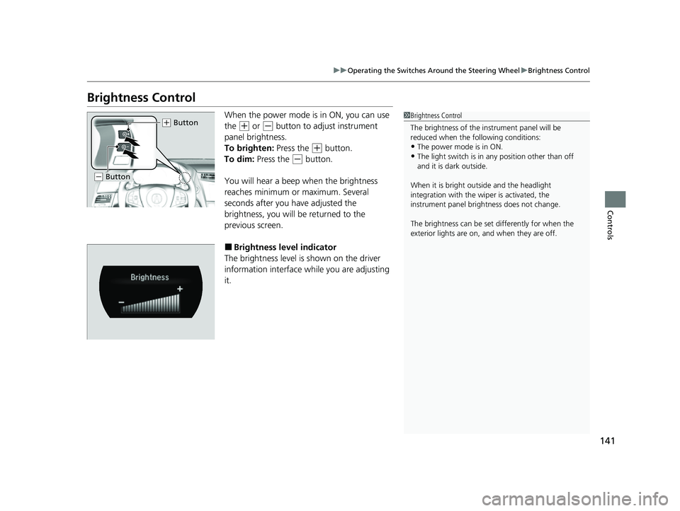 ACURA NSX 2021  Owners Manual 141
uuOperating the Switches Around the Steering Wheel uBrightness Control
Controls
Brightness Control
When the power mode is in ON, you can use 
the 
(+ or (- button to adjust instrument 
panel brigh