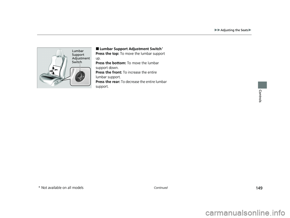 ACURA NSX 2021  Owners Manual 149
uuAdjusting the Seats u
Continued
Controls
■Lumbar Support Adjustment Switch*
Press the top: To move the lumbar support 
up.
Press the bottom:  To move the lumbar 
support down.
Press the front: