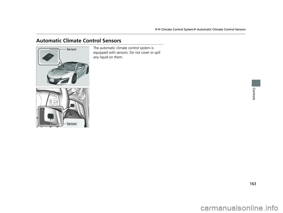 ACURA NSX 2021  Owners Manual 163
uuClimate Control System uAutomatic Climate Control Sensors
Controls
Automatic Climate Control Sensors
The automatic climate  control system is 
equipped with sensors. Do not cover or spill 
any l