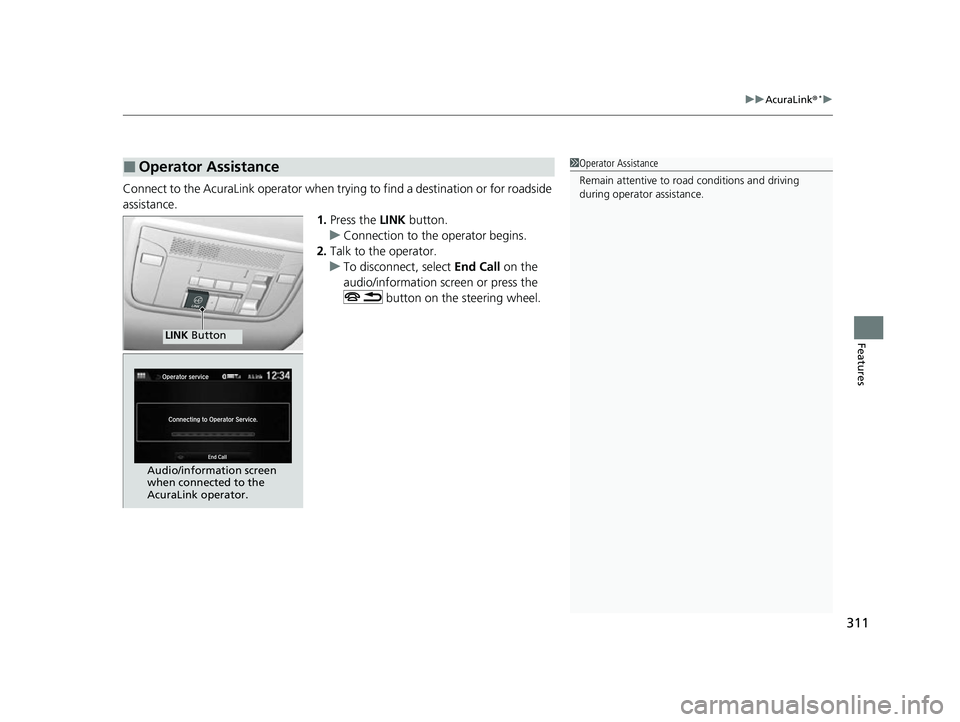 ACURA NSX 2021  Owners Manual 311
uuAcuraLink ®*u
Features
Connect to the AcuraLink operator when trying to find a destination or for roadside 
assistance.
1.Press the  LINK button.
u Connection to the operator begins.
2. Talk to