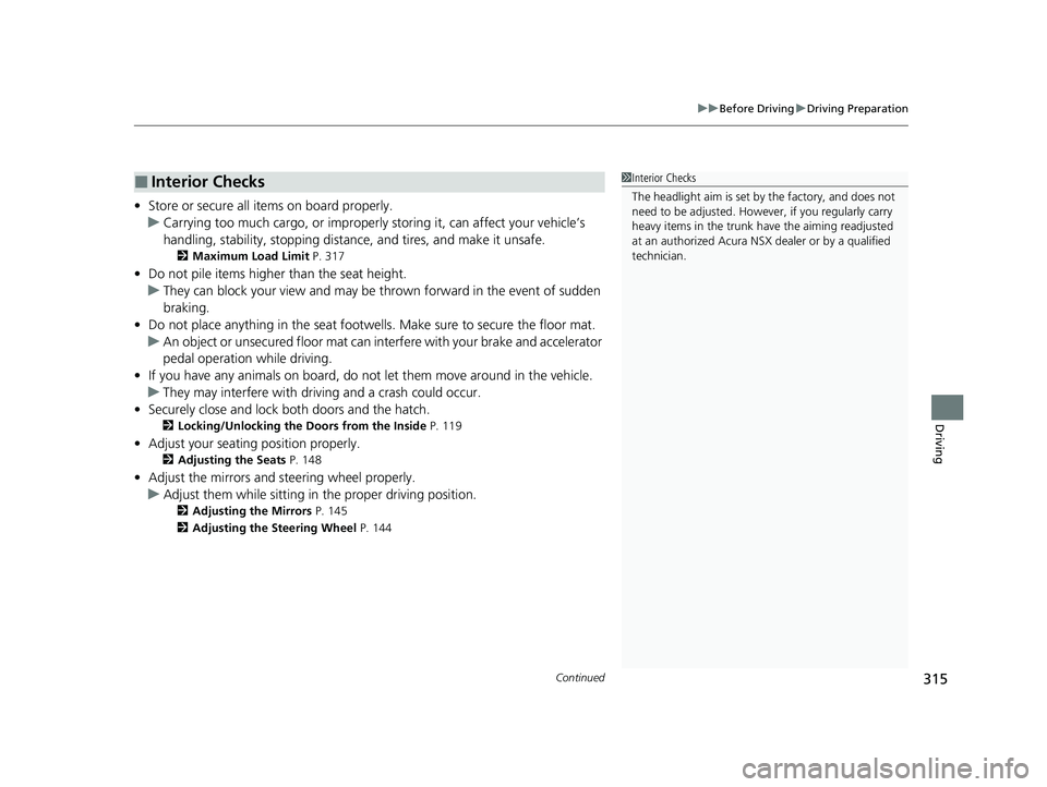 ACURA NSX 2021  Owners Manual Continued315
uuBefore Driving uDriving Preparation
Driving
• Store or secure all items on board properly.
u Carrying too much cargo, or improperly  storing it, can affect your vehicle’s 
handling,