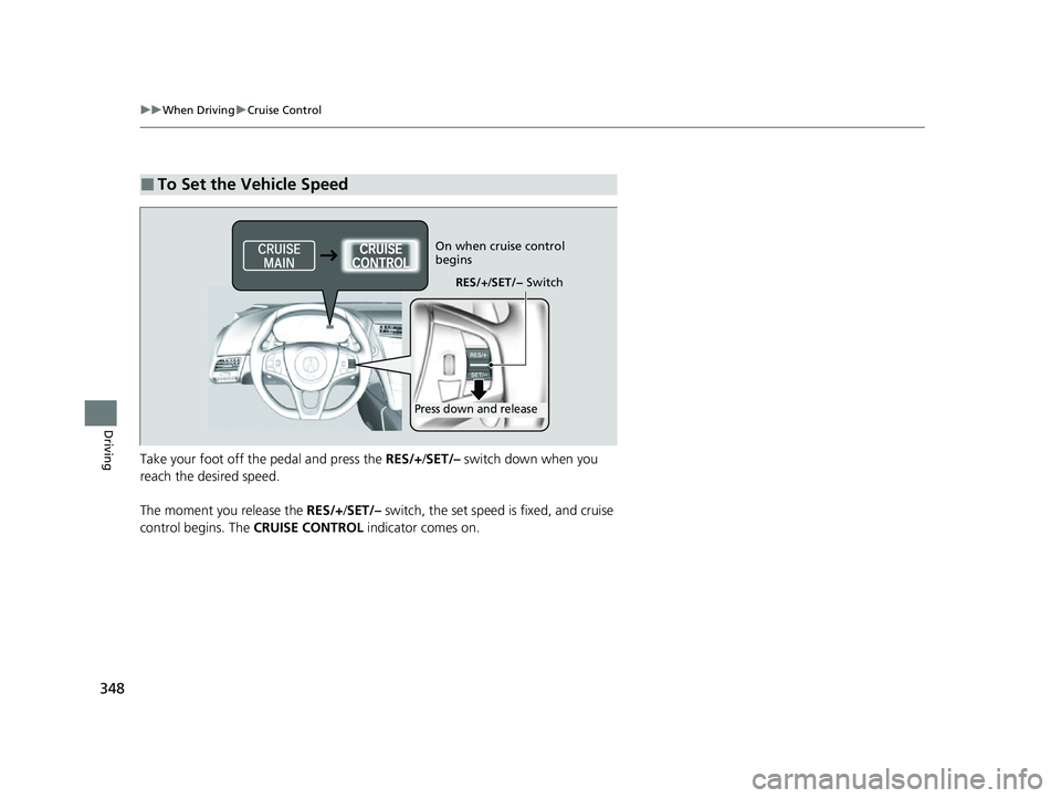 ACURA NSX 2021  Owners Manual 348
uuWhen Driving uCruise Control
Driving
Take your foot off the pedal and press the  RES/+/SET/–  switch down when you 
reach the desired speed.
The moment you release the  RES/+/SET/–  switch, 