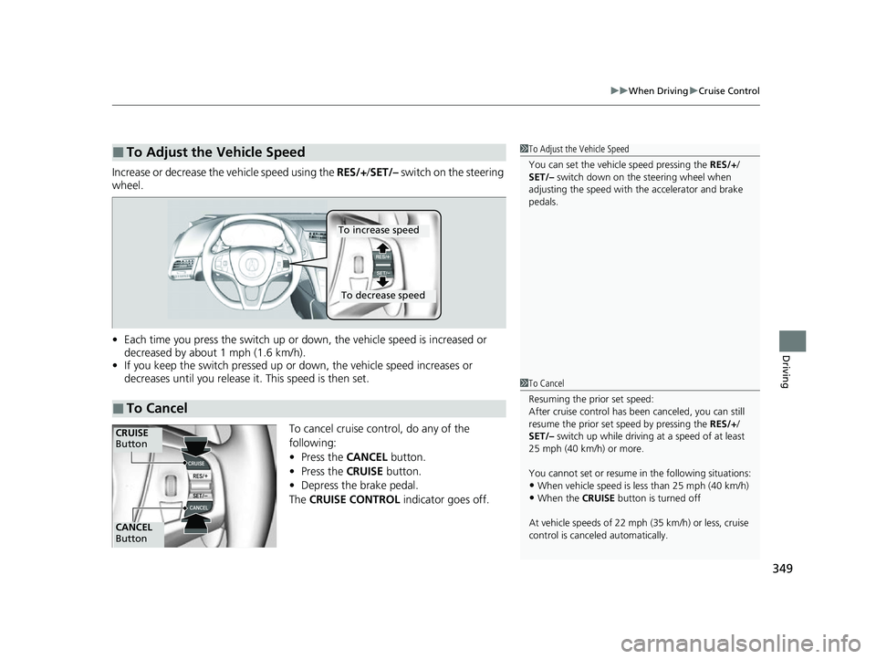 ACURA NSX 2021  Owners Manual 349
uuWhen Driving uCruise Control
Driving
Increase or decrease the vehicle speed using the  RES/+/SET/–  switch on the steering 
wheel.
• Each time you press the switch up or do wn, the vehicle s