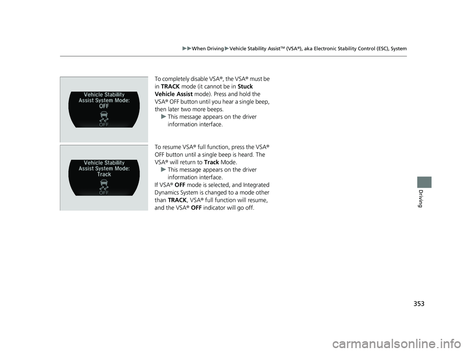 ACURA NSX 2021  Owners Manual 353
uuWhen Driving uVehicle Stability AssistTM (VSA ®), aka Electronic Stability Control (ESC), System
Driving
To completely disable VSA ®, the VSA®  must be 
in  TRACK  mode (it cannot be in  Stuc