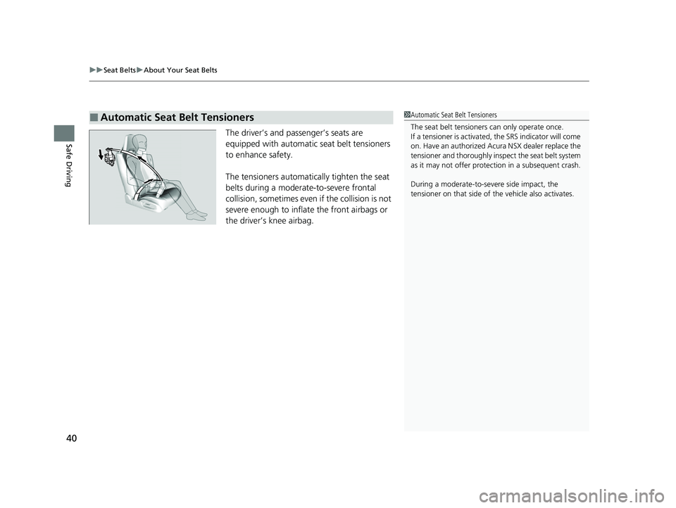 ACURA NSX 2021  Owners Manual uuSeat Belts uAbout Your Seat Belts
40
Safe DrivingThe driver’s and passenger’s seats are 
equipped with automatic seat belt tensioners 
to enhance safety.
The tensioners automatically tighten the